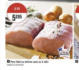 LE KG  5€95  A Porc filet ou échine sans os à rôtir vendu x2 minimum  LORS  KALE 