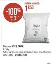 glaçons ice3 cube 1.25kg  -100% 1853  3e  soit par 3 l'unite:  autres variétés ou poids disponibles à des prix différents le kg: 1683-l'unité: 2€29 