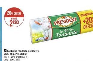 20% OFFERT  L'UNITE  2693  A La Büche Fondante de Chèvre 25% M.G. PRESIDENT 250 g + 20% offert (300 g) Le kg: 116729677  SCH ARGE  PRESIDENT  la Büche Fondante 