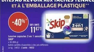 -40%"  lessive capsules 3 en 1 sensitive skip  x 38 (806)  autres variétés disponibles à des prix differents le kg: 14653- l'unité: 19€52  soit l'unite:  11€71  platten  skip 3en1 
