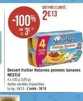 -100%  soit par 3 l'unité:  2013  nee  4 naturnes  pommes bananes  pots  dessert fruitier naturnes pommes bananes nestle  4x130g (520g)  autres variétés disponibles  le kg: 6€13-l'unité: 3€19 