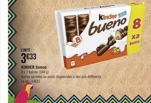 L'UNITE:  3633  KINDER bueno  8x2 bames (344 g)  Autres variétés ou poids disponibles à des prix différents Lekg 14651  Kindert  bueno 8  x2  BARRES 