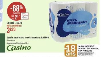 -68%  CAGNOTTES  Casino  Max  L'UNITÉ : 4€70  PAR 2 JE CAGNOTTE:  3€20  Essuie tout blanc maxi absorbant CASINO  6 rouleaux Autres varietes disponibles  Casino  Casino  MAXI. ABSORBANT ESSUE TOUT BLAN