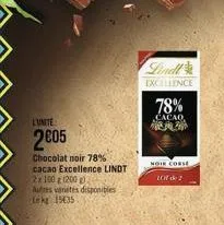 l'unite:  2€05  chocolat noir 78% cacao excellence lindt  2x 100 g (200 g) autres varietes disponibles le kg 15635  lindl  excellence  78%  cacao  noie corse  107 de 2  