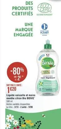 une  marque engagée  -80%  2e  des  eco  produits cert certifiés detergent  soit par 2 l'unité:  1€20  liquide vaisselle et mains menthe citron bio biovie 500 ml  autres variétés disponibles le litre:
