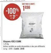 -100%  s3e"  soit par 3 l'unite:  1666  ice³  glaçons ice3 cube  1.25 kg  autres variétés ou poids disponibles à des prix différents le kg 1699-l'unité:2049 