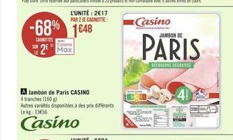 L'UNITÉ: 2€17 PAR 2 JE CAGNOTTE:  -68% 1648  CASNITTES |  Casino  2 Max  A Jambon de Paris CASINO  4 tranches (160 g)  Autres variétés disponibles à des prix différents Lekg: 13156  Casino  JAMBON DE 