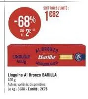-68% 2⁰  albronzo linguine barilla 400g  linguine al bronzo barilla 400 g  autres variétés disponibles  le kg 6688-l'unité: 2075  soit par 2 l'unité:  1682 