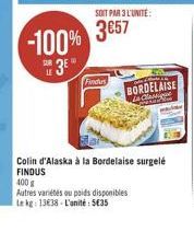 SOIT PAR 3 L'UNITE:  -100% 3857  3E  Findus  BORDELAISE  le Classique  Colin d'Alaska à la Bordelaise surgelé FINDUS 400 g  Autres variétés ou poids disponibles Le kg: 13€38-L'unité: 535 