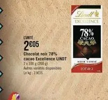l'unite:  2€05  chocolat noir 78% cacao excellence lindt 2x100 g (200 g) autres varietes disponibles lekg: 15€35  excellence  78%  cacao,  m  noir conse tot de 2 