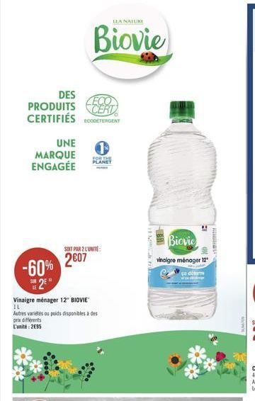 DES  ECO  PRODUITS CERT CERTIFIÉS ETERGENT  UNE MARQUE ENGAGÉE  -60% 2⁰  LEA NATUKE  Biovie  FOR THE PLANET  Vinaigre ménager 12" BIOVIE  IL  Autres variétés ou poids disponibles à des prix différents