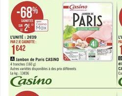 -68%  CARNITIES  2  SUR  Casino  L'UNITÉ: 2€09 PAR 2 JE CAGNOTTE:  1€42  A Jambon de Paris CASINO  4 tranches (160 g)  Autres variétés disponibles à des prix différents Le kg: 13606  Casino  Casino  P