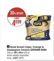 30% OFFERT  L'UNITE  4699  30%OFFENT  L  A Grand Girasoli Cèpes, Fromage & Champignons Emincés GIOVANNI RANA 250 g + 30% offert (325 g) Autres variétés disponibles Le kg: 16683 12079  Gipes, Frase  Ju