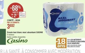 -68%  CANOTTES  Casino  Max  L'UNITÉ : 4€44  PAR 2 JE CAGNOTTE:  3€02  Essuie tout blanc maxi absorbant CASINO  6 rouleaux Autres varietes disponibles  Casino  Casino  MAXI. ABSORBANT ESSUE TOUT BLANC