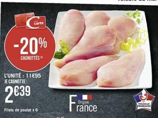 carte  -20%  CAGNOTTES  L'UNITÉ : 11€95 JE CAGNOTTE:  2€39  Filets de poulet x6  France  Origine  VOLAILLE FRANÇAISE 