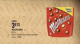 L'UNITE  3€13  MALTESERS 440 g  Autres varietés ou poids disponibles Le kg: 10656  Maltesers  FAMILY  PACK 