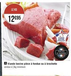 LE KG  12€95  A Viande bovine pièce à fondue ou à brochette vendue x1,5kg minimum  VIANDE BOVINE FRANCE  RACES  A VIANDE 