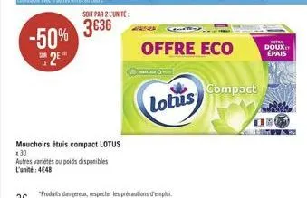 -50% 2e  soit par 2 l'unite:  3€36  mouchoirs étuis compact lotus x30  autres variétés ou poids disponibles l'unité: 4648  lotus  offre eco  compact  extra doux  épais  drach 