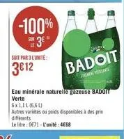 -100% 3e"  soit par 3 l'unité:  3€12  eau minérale naturelle gazeuse badoit verte  badoit  6x111(661)  autres varietés ou poids disponibles à des prix différents  le litre: de71 l'unité: 4068 