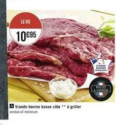 le kg  10€95  a viande bovine basse côte ** à griller vendue x4 minimum  viande bovine franchi  races  a viande 