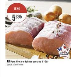LE KG  5€95  A Porc filet ou échine sans os à rôtir vendu x2 minimum  LORS 