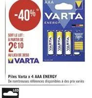 soit le lot: a partir de  2€10  au lieu de 3050 mvarta  -40% varta  energy  piles varta x 4 aaa energy de nombreuses références disponibles à des prix variés  varta varta  varta 