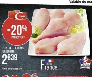 carte  -20%  CAGNOTTES  L'UNITÉ : 11€95 JE CAGNOTTE:  2€39  Filets de poulet x 6  %  Origine rance  VOLAILLE  FRANCAISE 