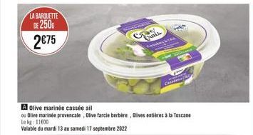 LA BARQUETTE DE 2500  2€75  A Olive marinée cassée ail  ou Olive marinée provencale, Olive farcie berbère, Olives entières à la Toscane Le kg  Valable du mardi 13 au samedi 17 septembre 2022  Freds  L