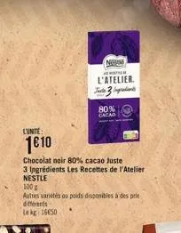 l'unite:  1610  chocolat noir 80% cacao juste  3 ingrédients les recettes de l'atelier nestle  100g  autres variétés ou poids disponibles à des prix différents  le kg 16650  notam  owner  l'atelier. j