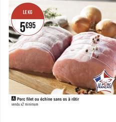 LE KG  5€95  A Porc filet ou échine sans os à rôtir vendu x2 minimum  LES 