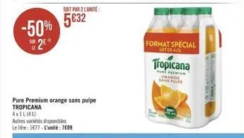 -50%  2€  le  soit par 2 l'unité  5€32  autres variétés disponibles le litre: 1677-l'unité : 7€09  pure premium orange sans pulpe tropicana  axil(al)  format special  lot de 4.  tropicana  furt fremon