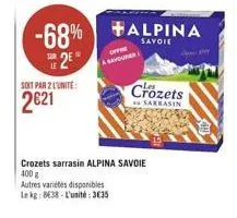 soit par 2 l'unite:  2621  offe  savourer  -68% alpina  2e  crozets sarrasin alpina savoie 400 g  autres variétés disponibles  le kg: 838-l'unité:3€35  crozets  sarrasin 