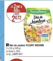 LE 2EME A -50%  LUNITE  2672  Fleury Michon  Des de Jambon  A Dés de jambon FLEURY MICHON  2x 150 g (300 g)  Le 2ème à -50% Lekg: 126099607  Mi  AU BON 