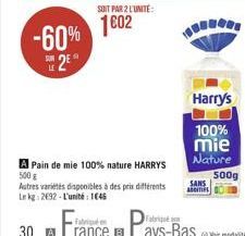 -60%  2⁹  A Pain de mie 100% nature HARRYS 500 g  Autres variétés disponibles à des prix différents Le kg: 2692 L'unité: 1646  Harry's  100%  mie Nature  ABC  SANS  500g 