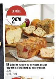 LA PIÈCE  2€70  FBrioche nature ou au sucre ou aux pépites de chocolat ou aux pralines 350g Le kg 7671 