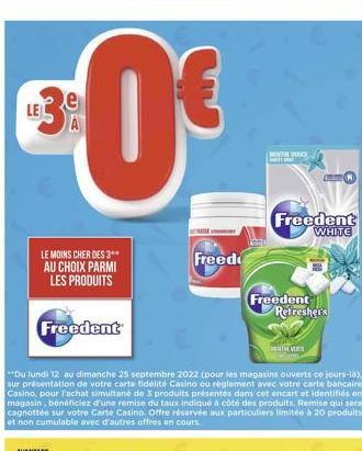 TALE  LE MOINS CHER DES 3** AU CHOIX PARMI LES PRODUITS  Freedent  "Du lundi 12 au dimanche 25 septembre 2022 (pour les magasins ouverts ce jours-là), sur présentation de votre carte fidélité Casino o