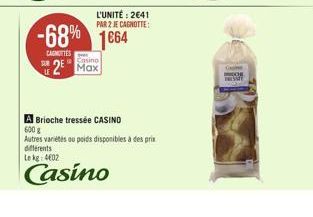 L'UNITÉ: 2€41 PAR 2 JE CAGNOTTE:  -68% 1664  CAGOTTES  Casino  2 Max  Brioche tressée CASINO  600 g  Autres variétés ou poids disponibles à des prix différents  Lekg: 4602  Casino 