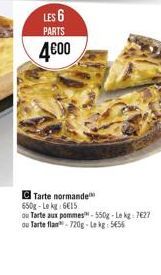 LES 6  PARTS  4€00  Tarte normande 650g-Lekg: 6€15  ou Tarte aux pommes-550g-Lekg: 7627 ou Tarte flan-720g-Lekg: 5656 