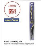 A PARTIR DE  6650  L'UNITE  GOOD YEAR  STIPE  GOODYEAR  Balais d'essuie glace  Existe en différents modèles à des prix variés 