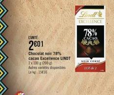 L'UNITE:  2⁰01  Chocolat noir 78% cacao Excellence LINDT 2x100 g (200 g) Autres varietes disponibles Lekg: 1510  EXCELLENCE  78%  CACAO,  M  NOIR CONSE TOT de 2 