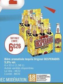 SOIT PAR 2 L'UNITE:  6€26  Demains  ORIGINAL  Bière aromatisée tequila Original DESPERADOS 5,9% vol.  6 x 33 cl (1,98 L)  Autres variétés disponibles  Le litre : 4€22 L'unité: 8€35  LA LOI INTERDIT LA