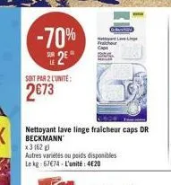 -70%  2€  2  soit par 2 l'unite:  2673  frache  lave-li  autres variétés ou poids disponibles le kg: 67€74-l'unité:4€20  nettoyant lave linge fraicheur caps dr beckmann x3 (62 g) 