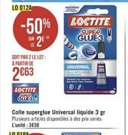 -50% 25  LE  SOIT PAR 2 LE LOT: A PARTIR DE  2€63  LOCTITE GLUES  LOCTITE  SUPER GLUE 3  Colle superglue Universal liquide 3 gr Plusieurs articles disponibles à des prix variés L'unité: 3450  LO 019A 