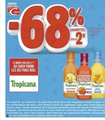 AVANTAGE  LE MOINS CHER DES 2** AU CHOIX PARMI LES JUS FRAIS 90CL  Tropicana  M  CAGNOTTESDICTIONARE  ERUMINTANT ANITTE  JE SUIS 100% RECYCLEE  Tropicana Tropicana Tropicana  zapatog  *Du lundi 12 au 