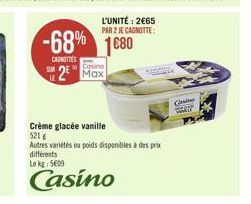 L'UNITÉ: 2€65 PAR 2 JE CAGNOTTE:  -68% 1680 2 Max  CAGNOTTES  Crème glacée vanille 521 g  Autres variétés ou poids disponibles à des prix  différents  Le kg: 5609  Casino  Gene  THAY 