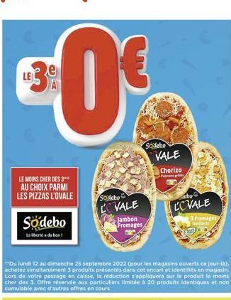 €0€  LE MOINS CHER DES 3** AU CHOIX PARMI LES PIZZAS L'OVALE  Sodebo  La liberté du bon!  Södebo  LOVALE Jambon Fromages  Sodebo VALE  Chorizo  Pap  bo  LOVALE  romages 