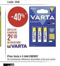 SOIT LE LOT: A PARTIR DE  2€10  AU LIEU DE 3050 MVARTA  -40% VARTA  ENERGY  AAA  Piles Varta x 4 AAA ENERGY De nombreuses références disponibles à des prix variés  VARTA VARTA  VARTA 