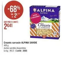 -68% 2e  soit par 2 l'unite:  2641  a s  affar  crozets sarrasin alpina savoie 400 g  autres variétés disponibles  le kg: 9613-l'unité: 3065  alpina  savoie  crozets  rrasin 
