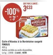 -100%  3E  SOIT PAR 3 L'UNITÉ:  3633  Findus  BORDELAISE La Classi  Colin d'Alaska à la Bordelaise surgelé FINDUS  400 g  Autres variétés ou poids disponibles  Le kg: 12648-L'unité: 4€99 