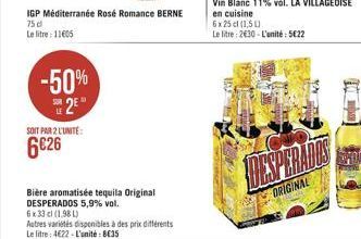 IGP Méditerranée Rosé Romance BERNE 75 d  Le litre: 11605  -50%  2E  LE  SOIT PAR 2 L'UNITÉ:  6€26  Bière aromatisée tequila Original DESPERADOS 5,9% vol.  6 x 33 cl (1.98 L) Autres variétés disponibl